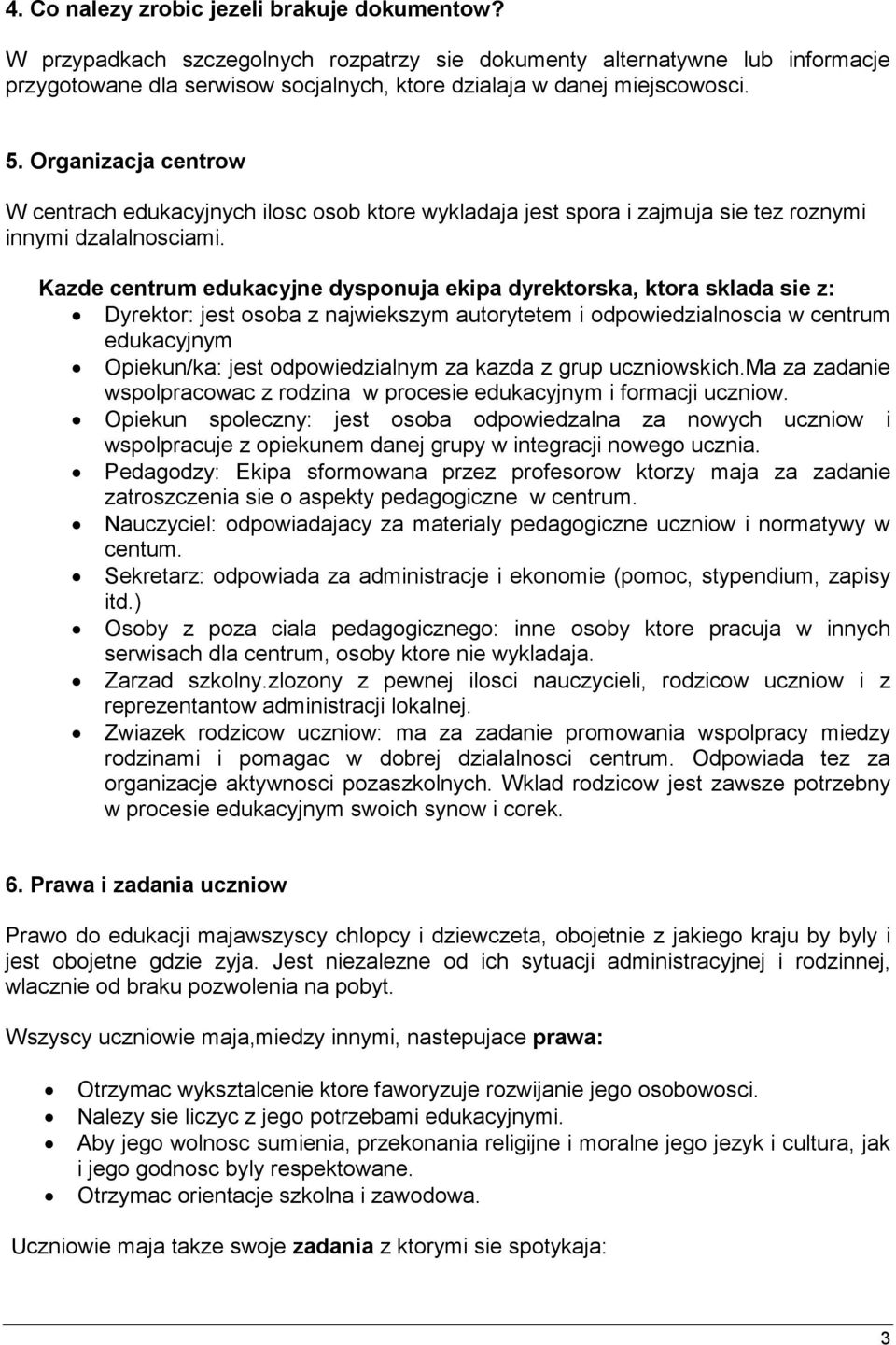 Kazde centrum edukacyjne dysponuja ekipa dyrektorska, ktora sklada sie z: Dyrektor: jest osoba z najwiekszym autorytetem i odpowiedzialnoscia w centrum edukacyjnym Opiekun/ka: jest odpowiedzialnym za