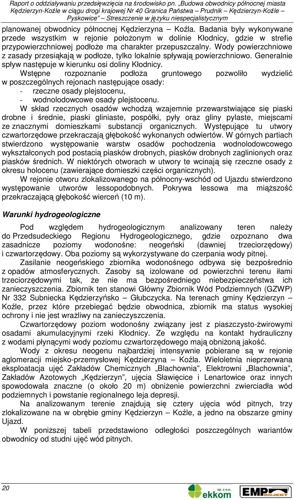 Wody powierzchniowe z zasady przesiąkają w podłoŝe, tylko lokalnie spływają powierzchniowo. Generalnie spływ następuje w kierunku osi doliny Kłodnicy.