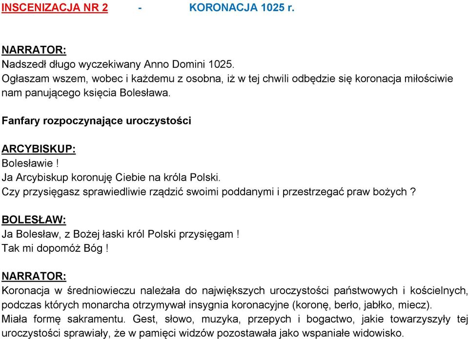 Ja Arcybiskup koronuję Ciebie na króla Polski. Czy przysięgasz sprawiedliwie rządzić swoimi poddanymi i przestrzegać praw bożych? Ja Bolesław, z Bożej łaski król Polski przysięgam! Tak mi dopomóż Bóg!