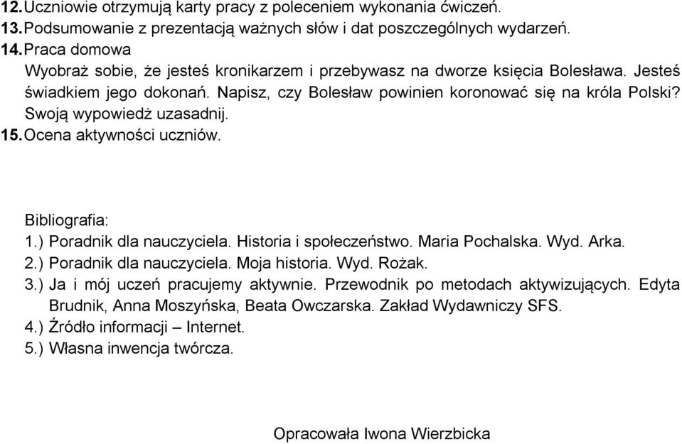 Swoją wypowiedż uzasadnij. 15. Ocena aktywności uczniów. Bibliografia: 1.) Poradnik dla nauczyciela. Historia i społeczeństwo. Maria Pochalska. Wyd. Arka. 2.) Poradnik dla nauczyciela. Moja historia.