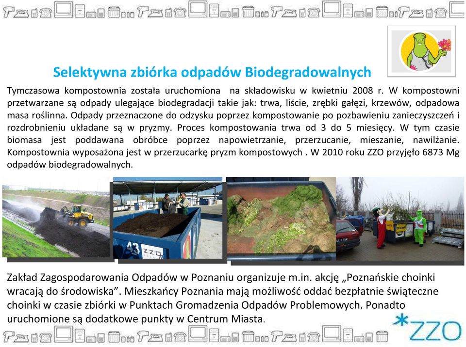 Odpady przeznaczone do odzysku poprzez kompostowanie po pozbawieniu zanieczyszczeń i rozdrobnieniu układane są w pryzmy. Proces kompostowania trwa od 3 do 5 miesięcy.