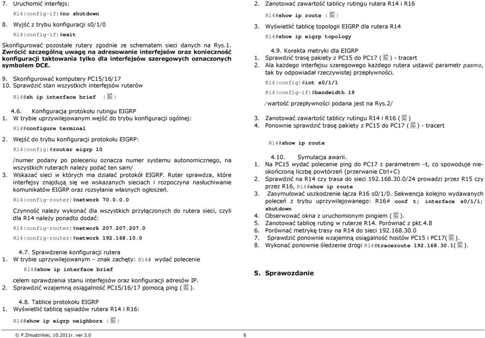 Zwrócić szczególną uwagę na adresowanie interfejsów oraz konieczność konfiguracji taktowania tylko dla interfejsów szeregowych oznaczonych symbolem DCE. 9. Skonfigurować komputery PC15/16/17 10.