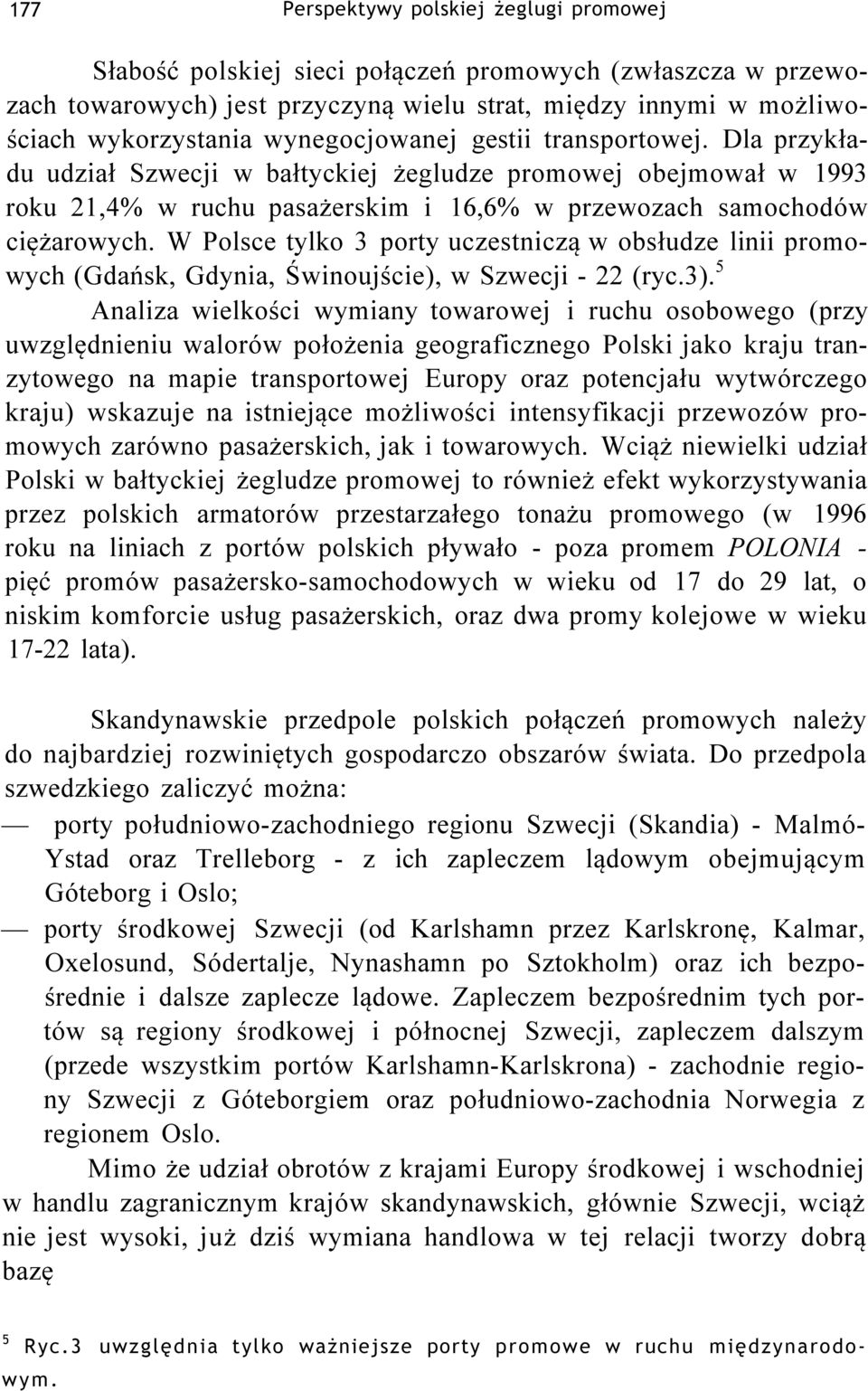 W Polsce tylko 3 porty uczestniczą w obsłudze linii promowych (Gdańsk, Gdynia, Świnoujście), w Szwecji - 22 (ryc.3).