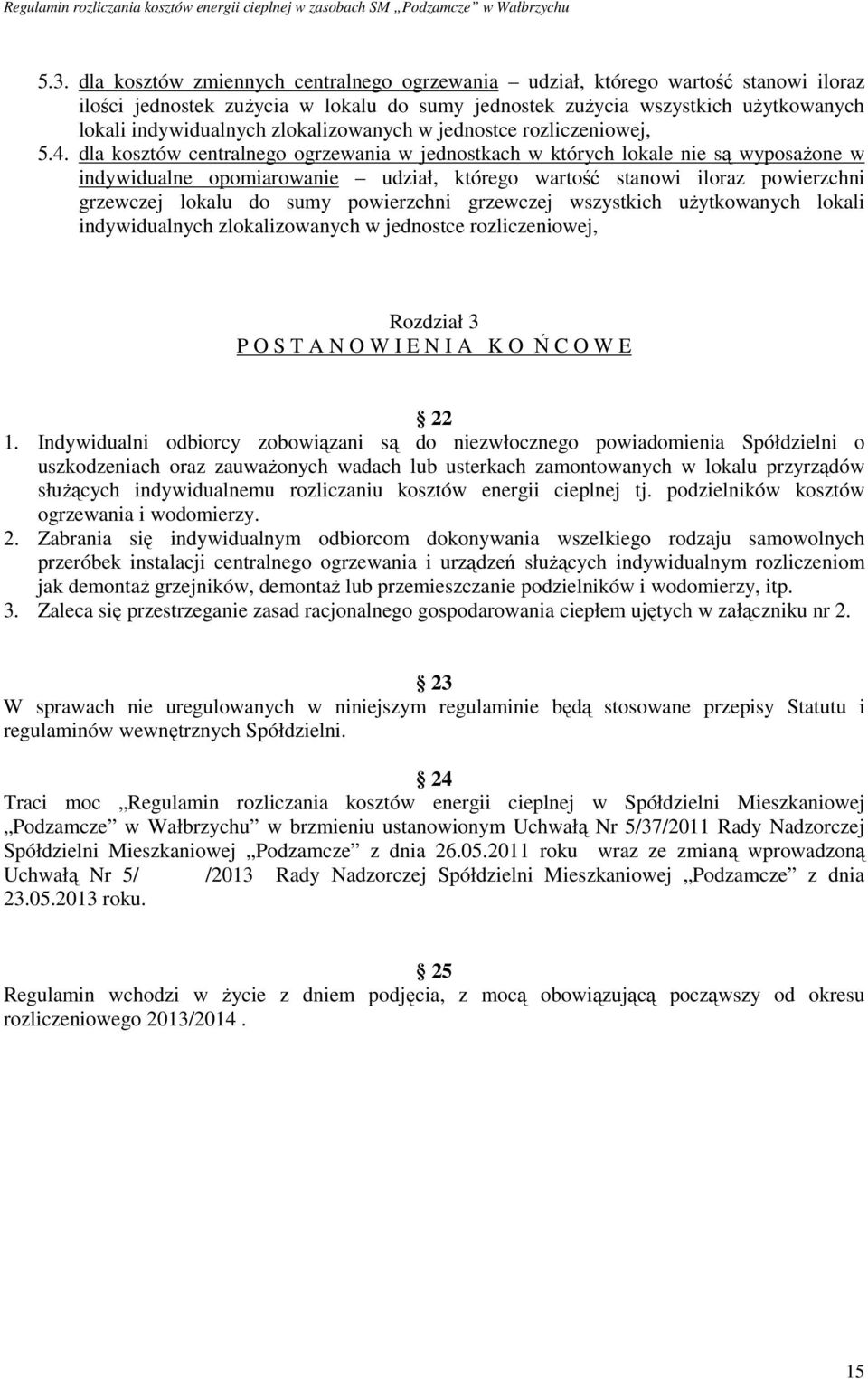 dla kosztów centralnego ogrzewania w jednostkach w których lokale nie są wyposażone w indywidualne opomiarowanie udział, którego wartość stanowi iloraz powierzchni grzewczej lokalu do sumy