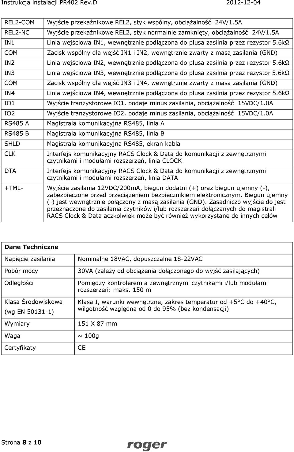 6kΩ Zacisk wspólny dla wejść IN1 i IN2, wewnętrznie zwarty z masą zasilania (GND) Linia wejściowa IN2, wewnętrznie podłączona do plusa zasilnia przez rezystor 5.