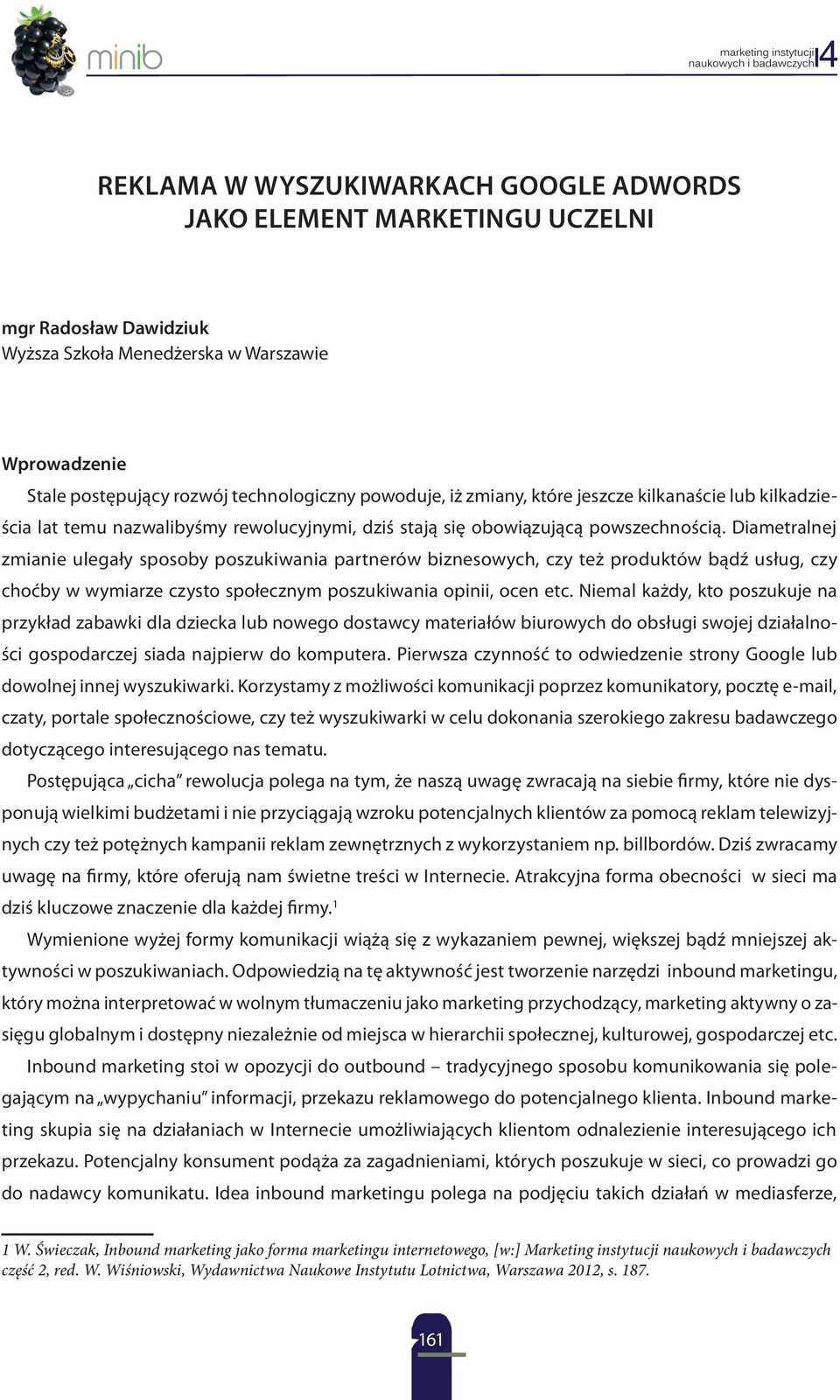 Diametralnej zmianie ulegały sposoby poszukiwania partnerów biznesowych, czy też produktów bądź usług, czy choćby w wymiarze czysto społecznym poszukiwania opinii, ocen etc.