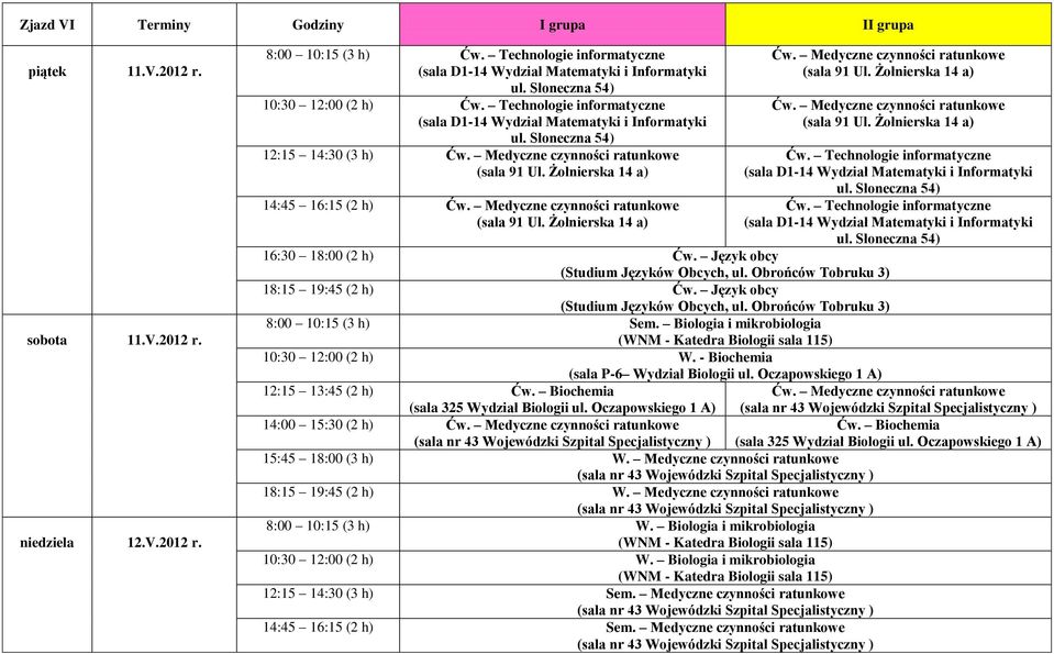 Medyczne czynności ratunkowe 18:15 19:45 (2 h) W. Medyczne czynności ratunkowe 8:00 10:15 (3 h) W. Biologia i mikrobiologia 10:30 12:00 (2 h) W.