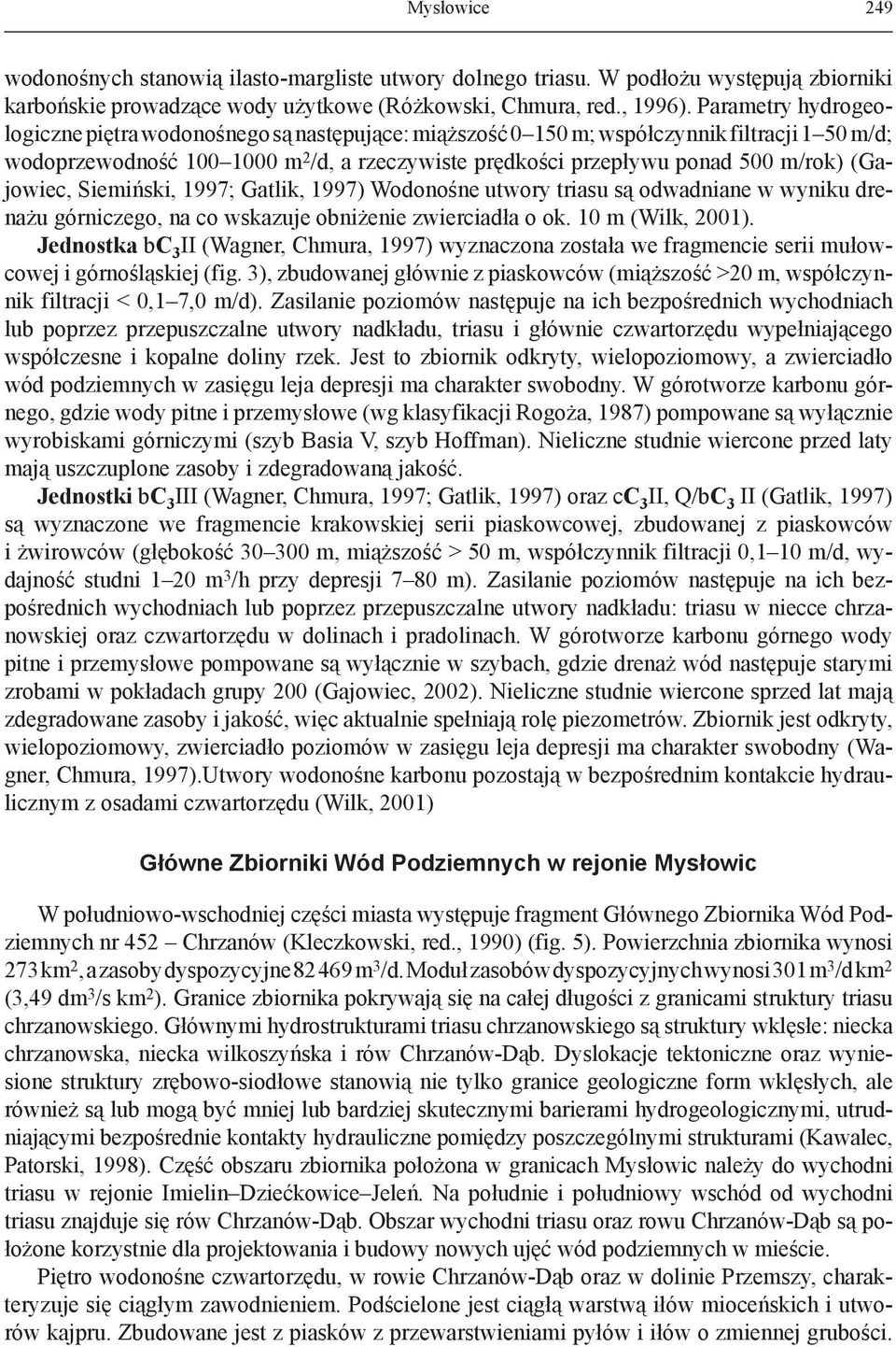 (Gajowiec, Siemiński, 1997; Gatlik, 1997) Wodonośne utwory triasu są odwadniane w wyniku drenażu górniczego, na co wskazuje obniżenie zwierciadła o ok. 10 m (Wilk, 2001).