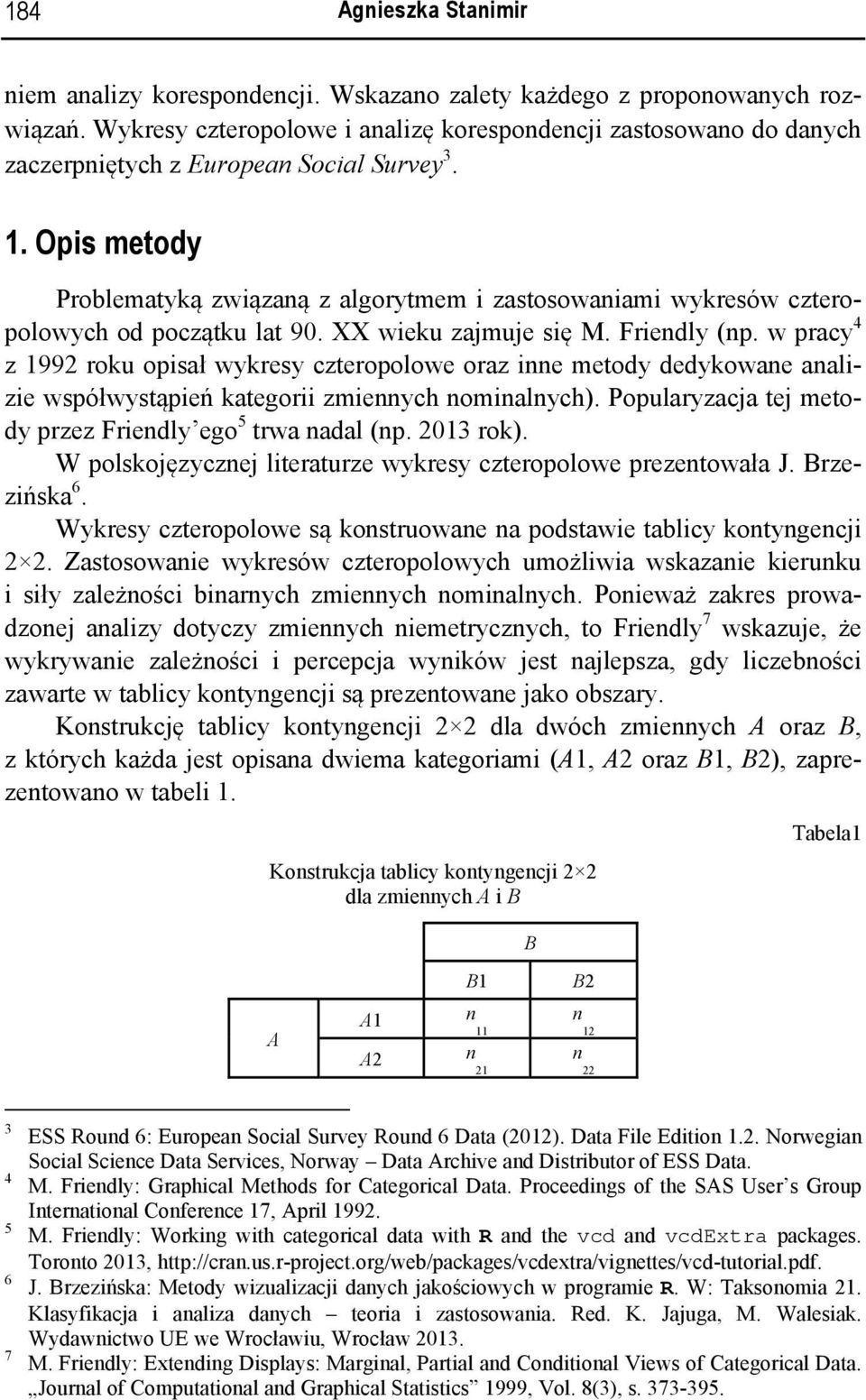 w pracy 4 z 1992 roku opisał wykresy czteropolowe oraz ie metody dedykowae aalizie współwystąpień kategorii zmieych omialych). Popularyzacja tej metody przez Friedly ego 5 trwa adal (p. 2013 rok).