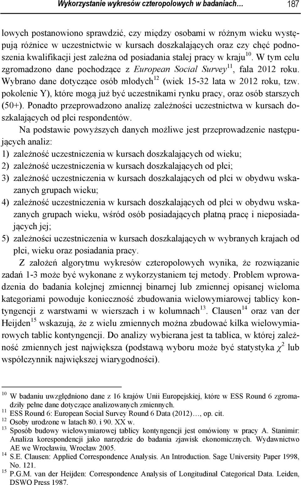 Wybrao dae dotyczące osób młodych 12 (wiek 15-32 lata w 2012 roku, tzw. pokoleie Y), które mogą już być uczestikami ryku pracy, oraz osób starszych (50+).