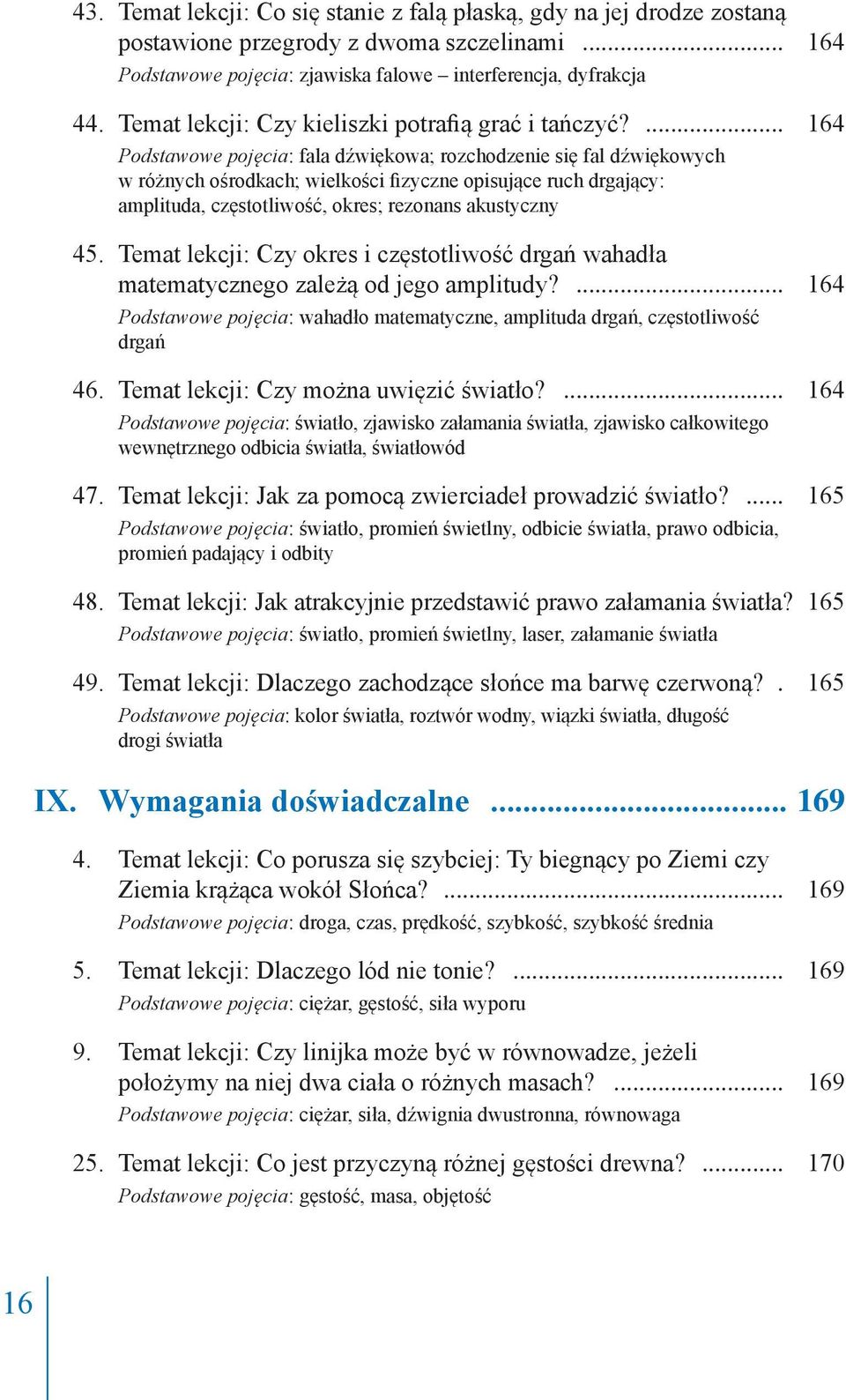 ... 164 Podstawowe pojęcia: fala dźwiękowa; rozchodzenie się fal dźwiękowych w różnych ośrodkach; wielkości fizyczne opisujące ruch drgający: amplituda, częstotliwość, okres; rezonans akustyczny 45.