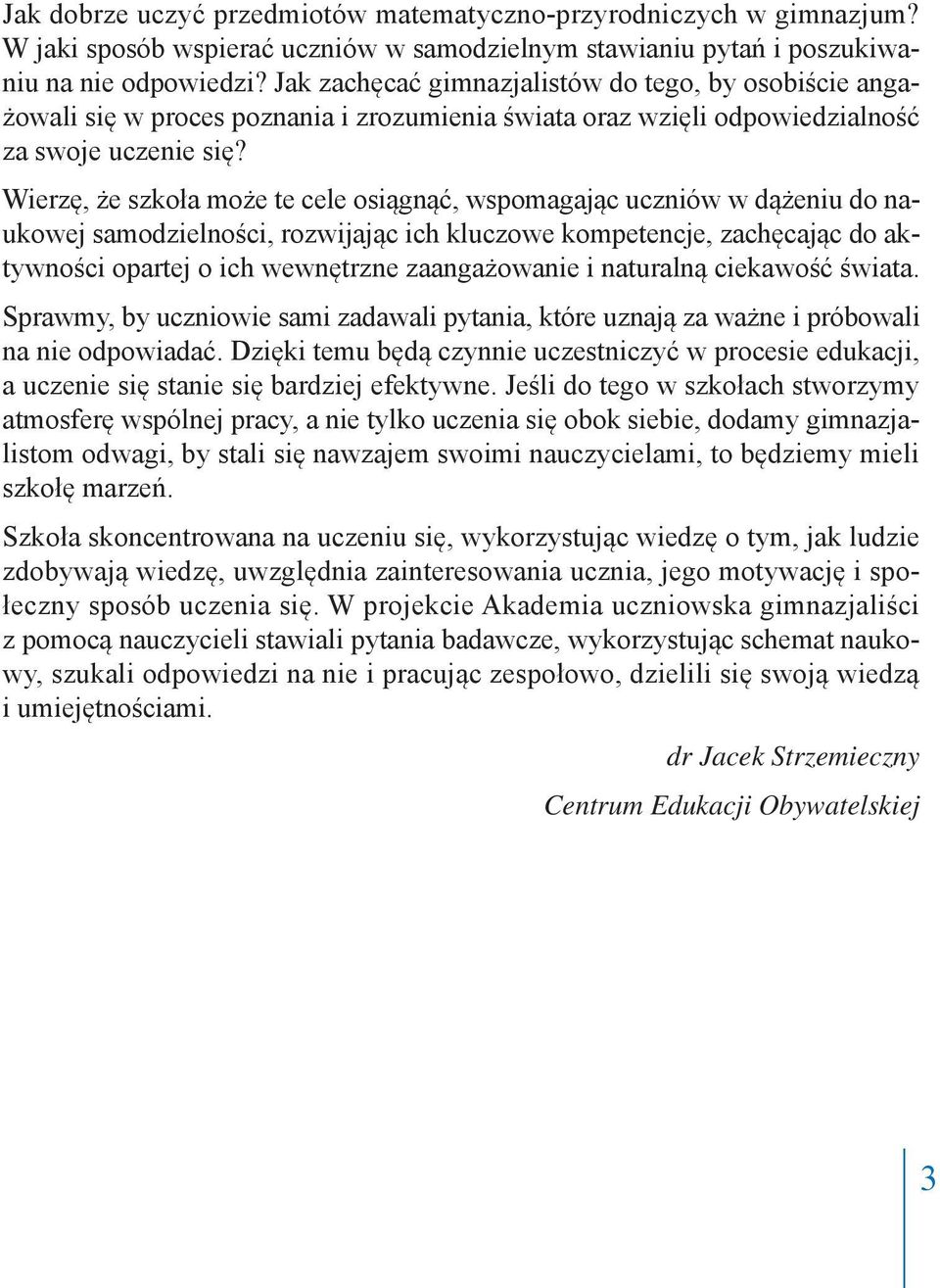 Wierzę, że szkoła może te cele osiągnąć, wspomagając uczniów w dążeniu do naukowej samodzielności, rozwijając ich kluczowe kompetencje, zachęcając do aktywności opartej o ich wewnętrzne zaangażowanie