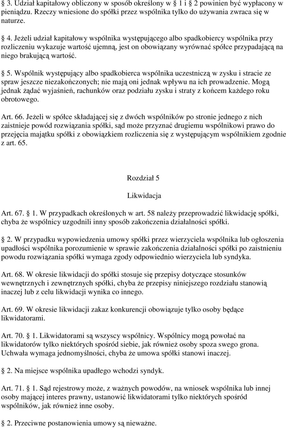 Wspólnik występujący albo spadkobierca wspólnika uczestniczą w zysku i stracie ze spraw jeszcze niezakończonych; nie mają oni jednak wpływu na ich prowadzenie.