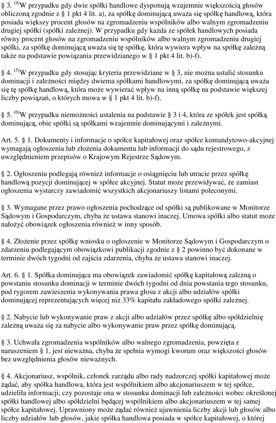 W przypadku gdy kaŝda ze spółek handlowych posiada równy procent głosów na zgromadzeniu wspólników albo walnym zgromadzeniu drugiej spółki, za spółkę dominującą uwaŝa się tę spółkę, która wywiera