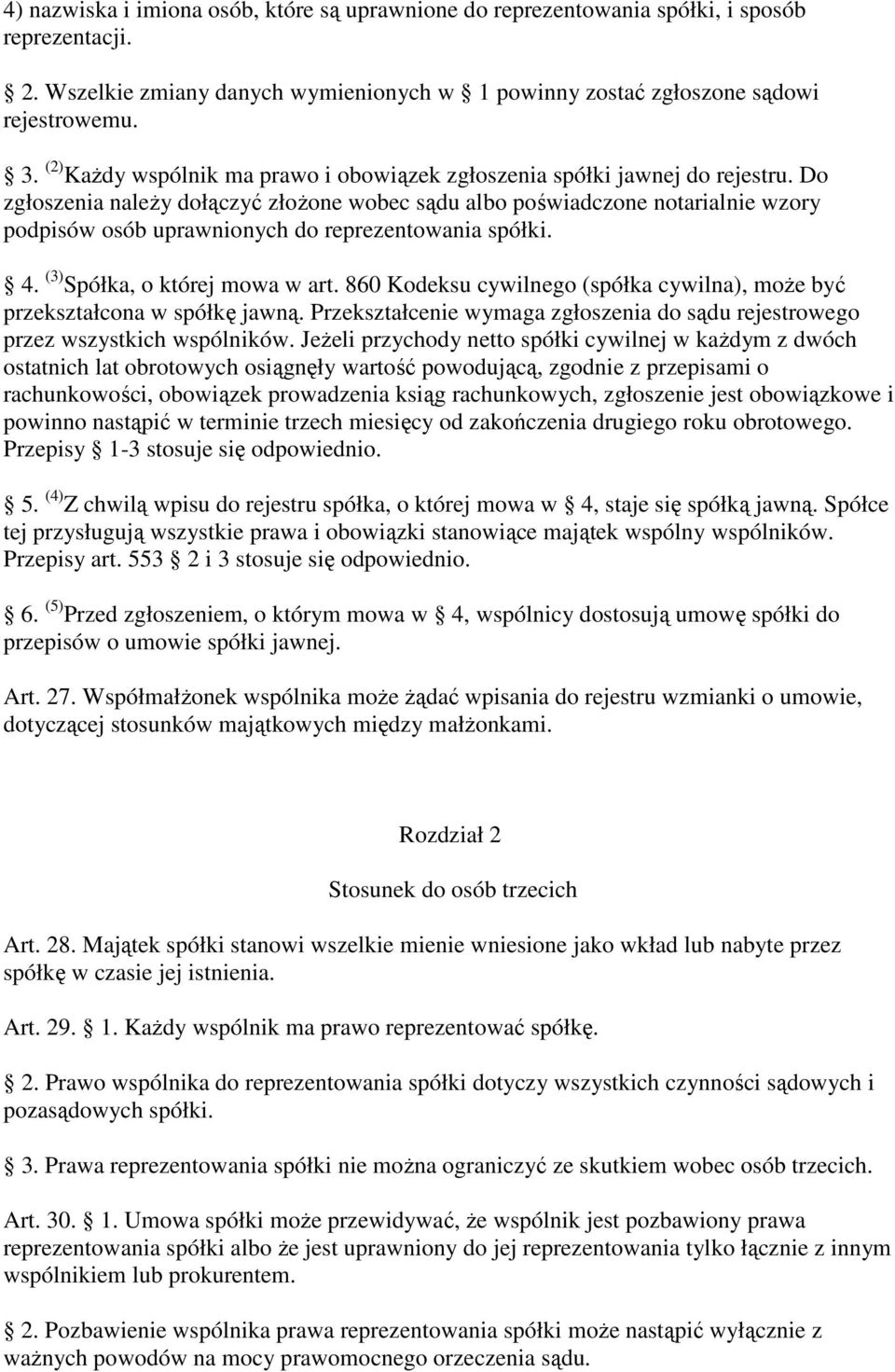 Do zgłoszenia naleŝy dołączyć złoŝone wobec sądu albo poświadczone notarialnie wzory podpisów osób uprawnionych do reprezentowania spółki. 4. (3) Spółka, o której mowa w art.