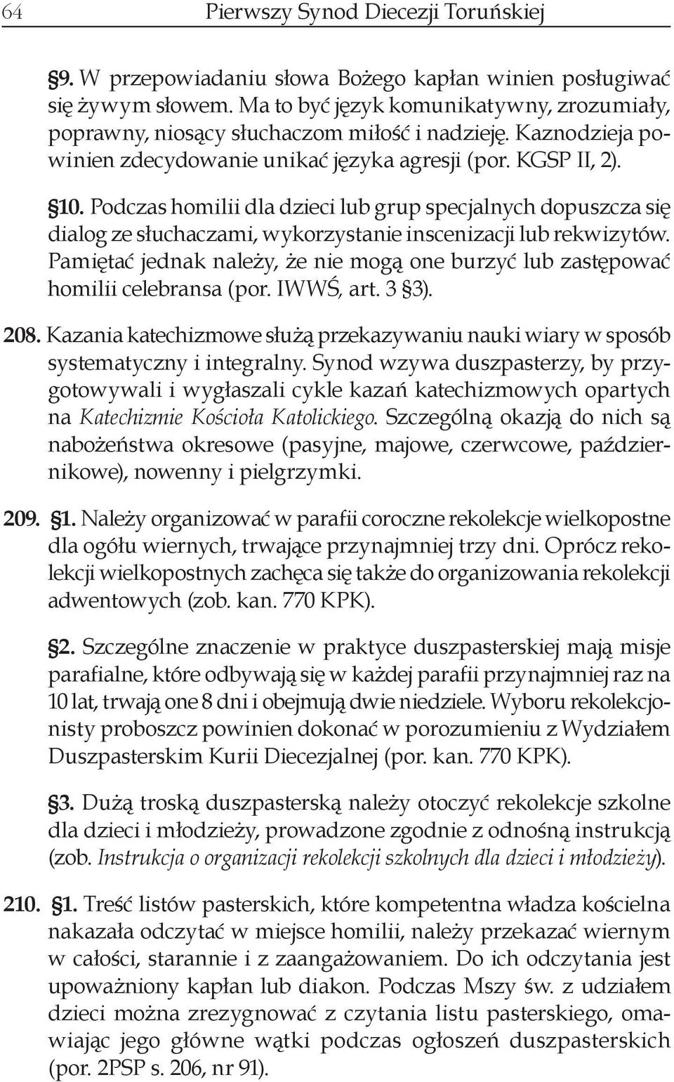 Podczas homilii dla dzieci lub grup specjalnych dopuszcza się dialog ze słuchaczami, wykorzystanie inscenizacji lub rekwizytów.