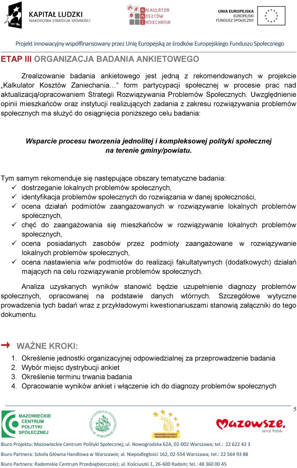 Uwzględnienie opinii mieszkańców oraz instytucji realizujących zadania z zakresu rozwiązywania problemów społecznych ma służyć do osiągnięcia poniższego celu badania: Wsparcie procesu tworzenia