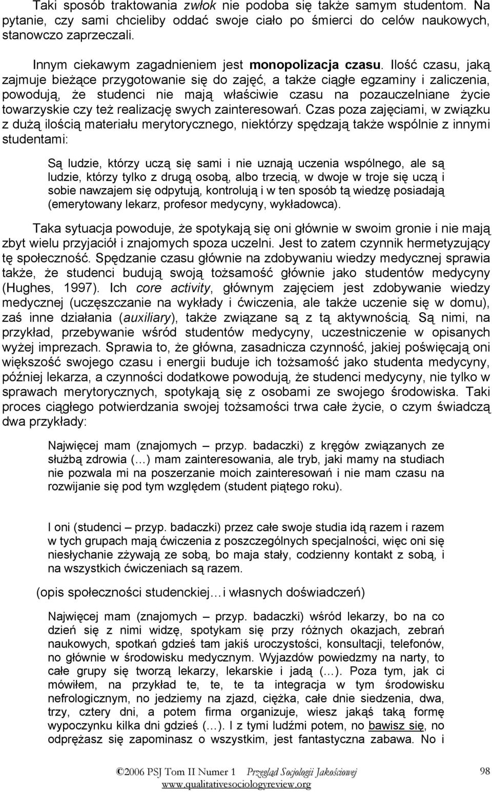 Ilość czasu, jaką zajmuje bieżące przygotowanie się do zajęć, a także ciągłe egzaminy i zaliczenia, powodują, że studenci nie mają właściwie czasu na pozauczelniane życie towarzyskie czy też