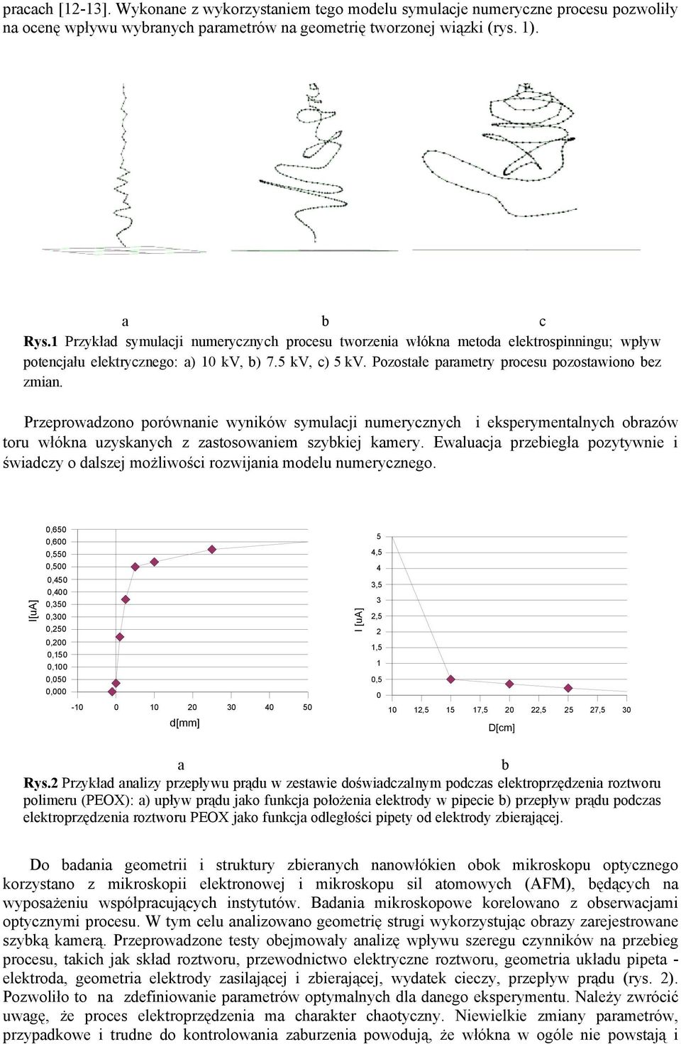 Przeprowdzono porównnie wyników symulcji numerycznych i eksperymentlnych orzów toru włókn uzysknych z zstosowniem szykiej kmery.