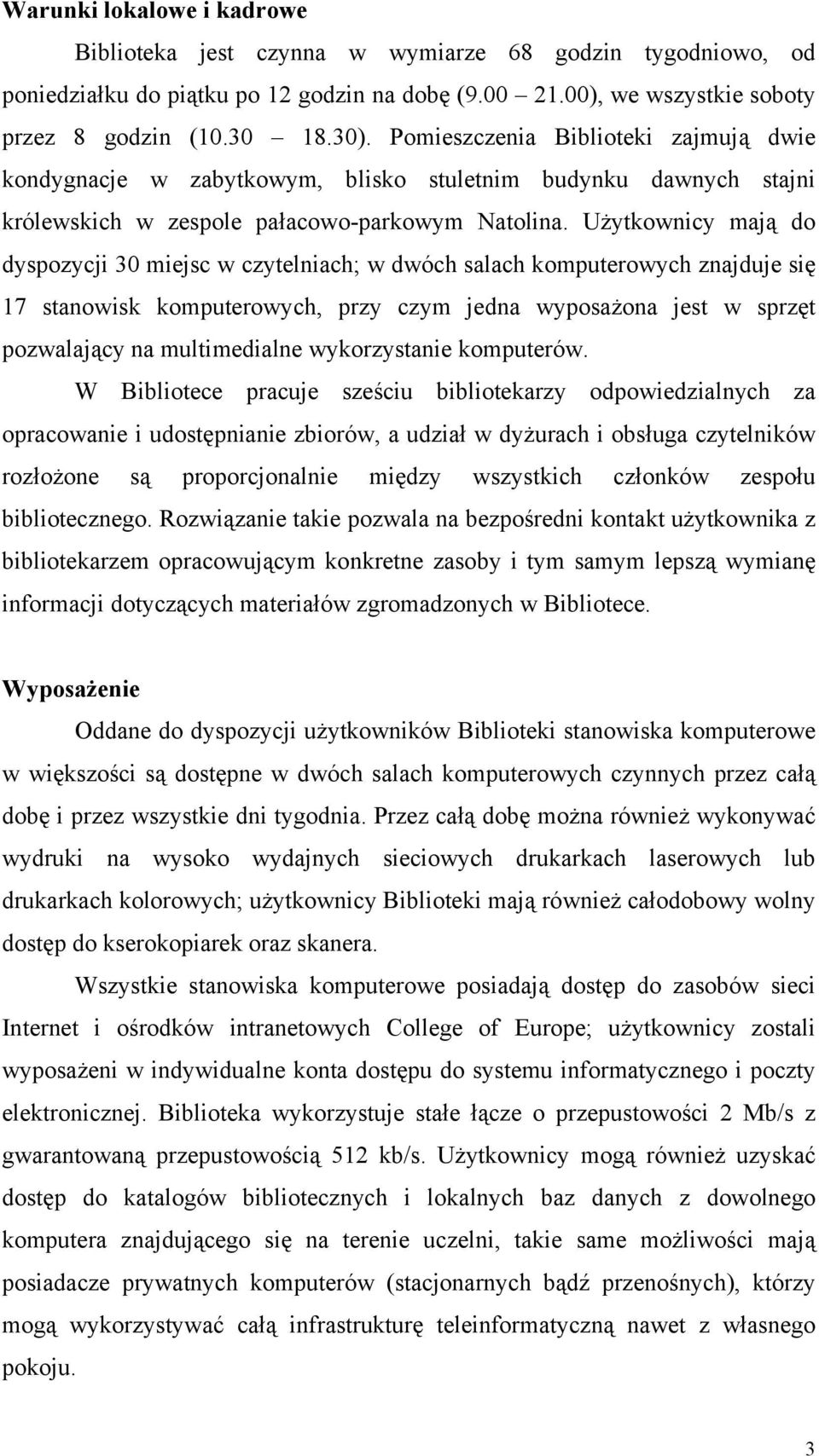 Użytkownicy mają do dyspozycji 30 miejsc w czytelniach; w dwóch salach komputerowych znajduje się 17 stanowisk komputerowych, przy czym jedna wyposażona jest w sprzęt pozwalający na multimedialne