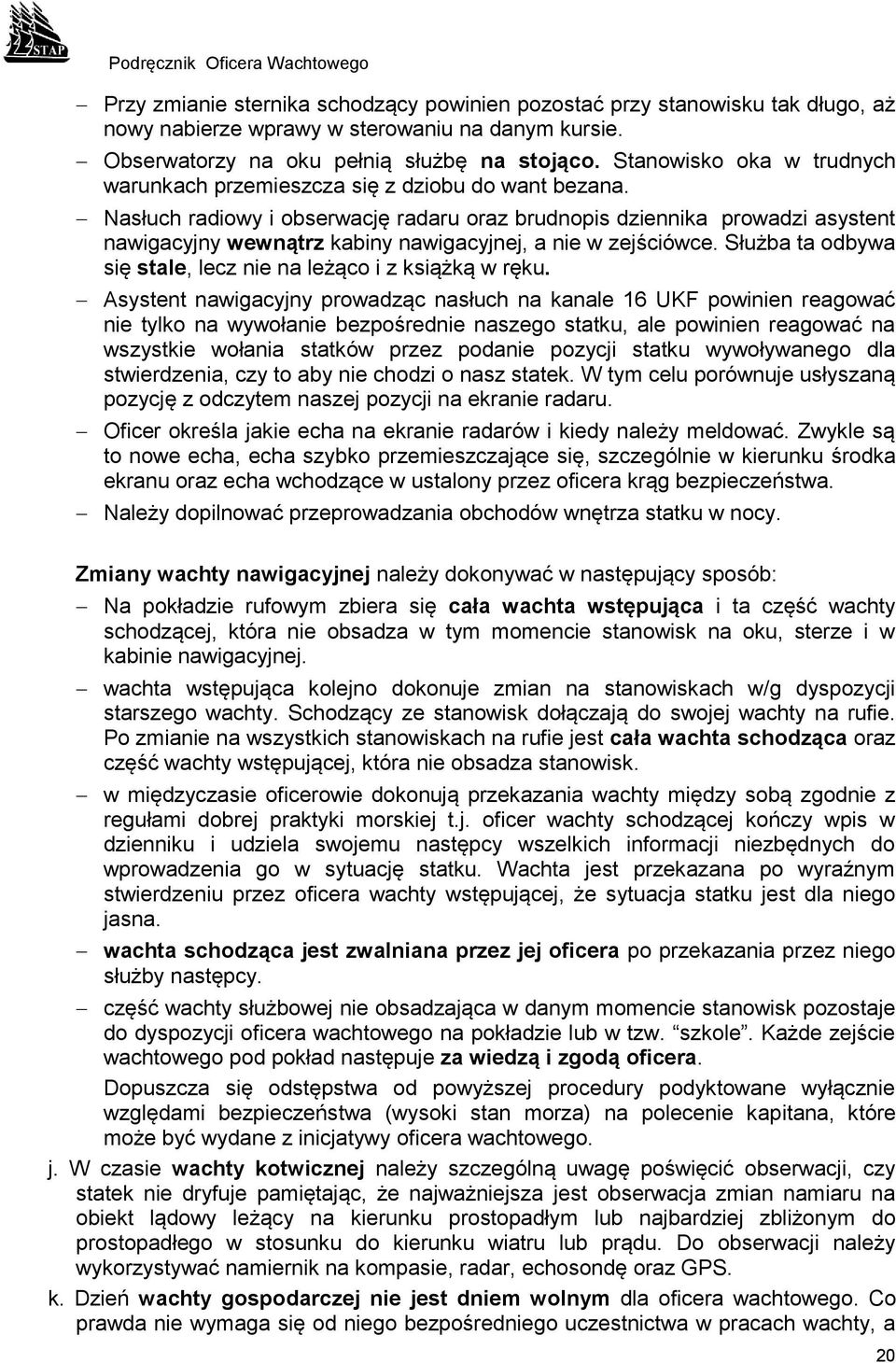 Nasłuch radiowy i obserwację radaru oraz brudnopis dziennika prowadzi asystent nawigacyjny wewnątrz kabiny nawigacyjnej, a nie w zejściówce.