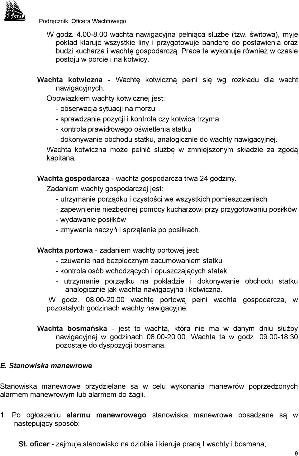 Obowiązkiem wachty kotwicznej jest: - obserwacja sytuacji na morzu - sprawdzanie pozycji i kontrola czy kotwica trzyma - kontrola prawidłowego oświetlenia statku - dokonywanie obchodu statku,