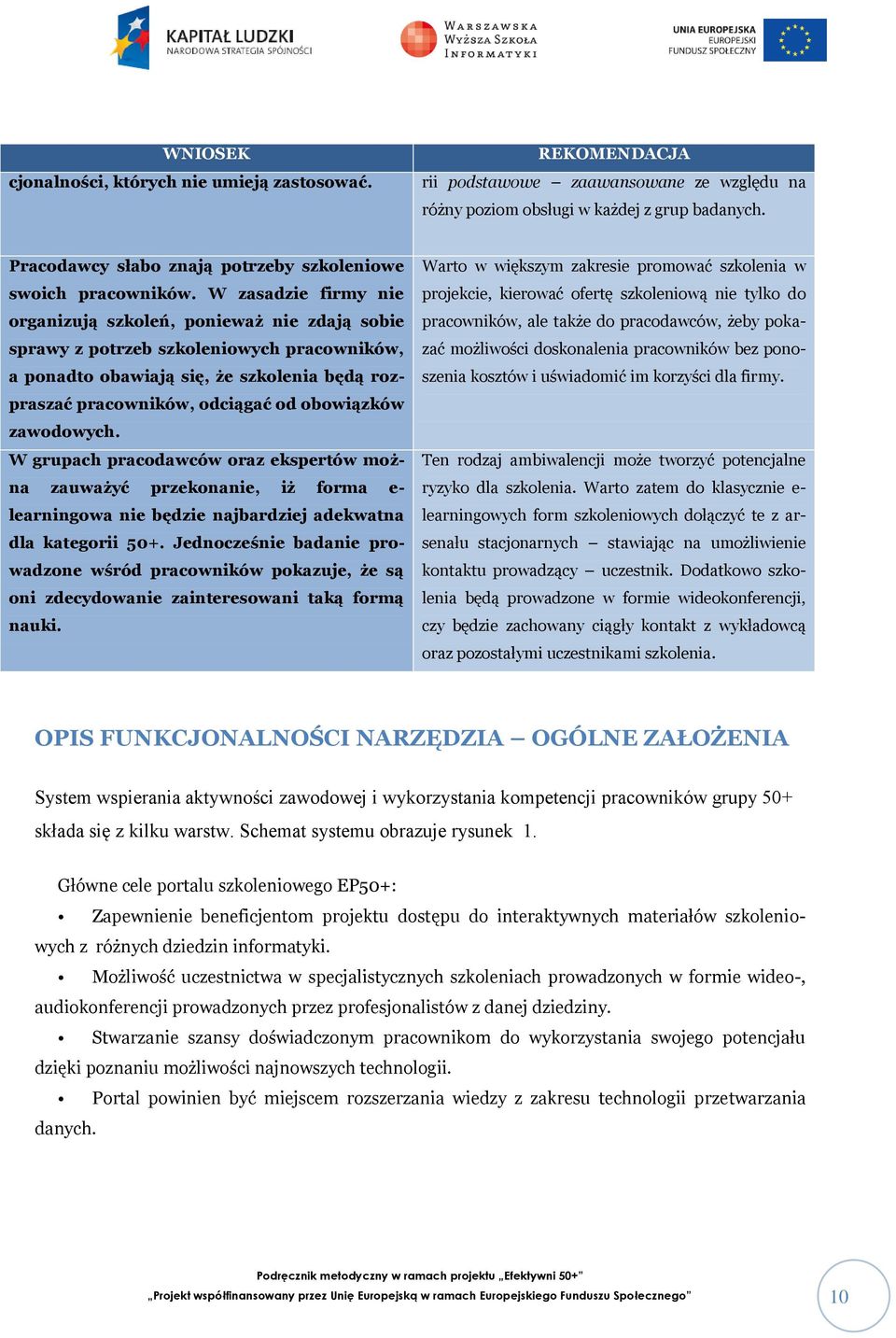 W zasadzie firmy nie organizują szkoleń, ponieważ nie zdają sobie sprawy z potrzeb szkoleniowych pracowników, a ponadto obawiają się, że szkolenia będą rozpraszać pracowników, odciągać od obowiązków