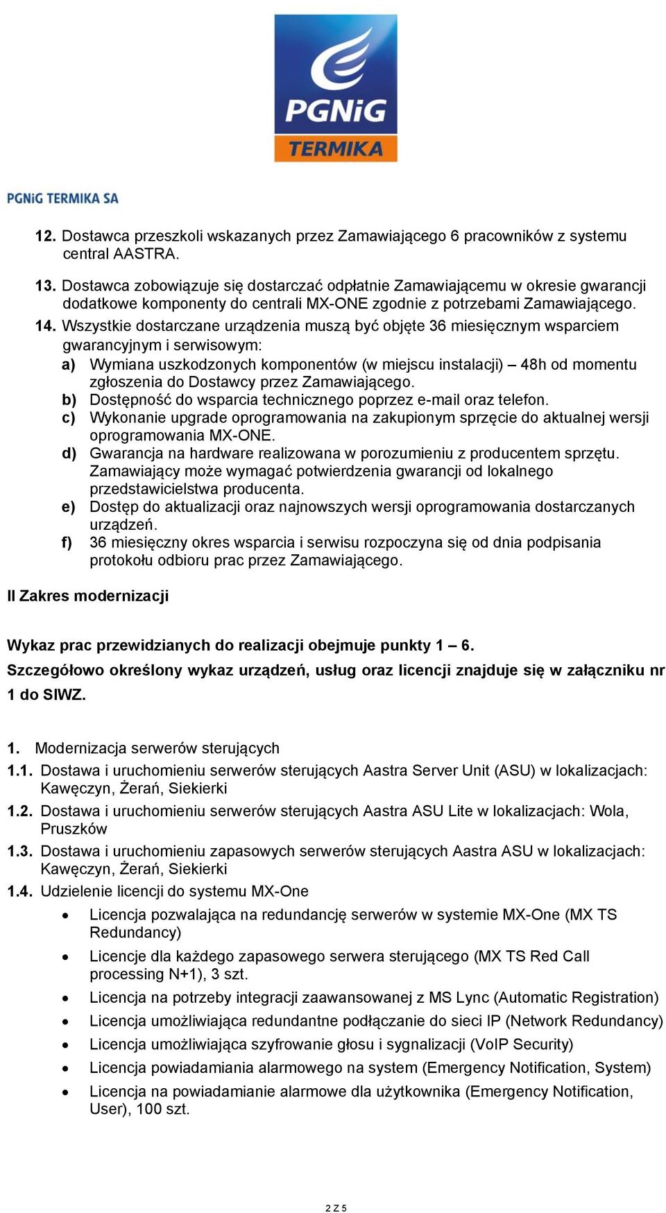 Wszystkie dostarczane urządzenia muszą być objęte 36 miesięcznym wsparciem gwarancyjnym i serwisowym: a) Wymiana uszkodzonych komponentów (w miejscu instalacji) 48h od momentu zgłoszenia do Dostawcy