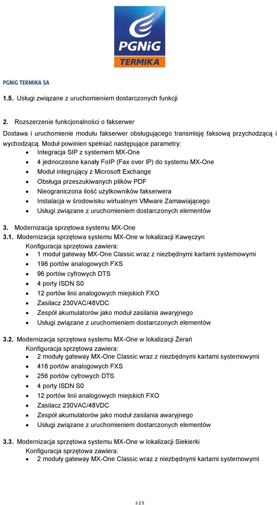 Moduł powinien spełniać następujące parametry: Integracja SIP z systemem MX-One 4 jednoczesne kanały FoIP (Fax over IP) do systemu MX-One Moduł integrujący z Microsoft Exchange Obsługa