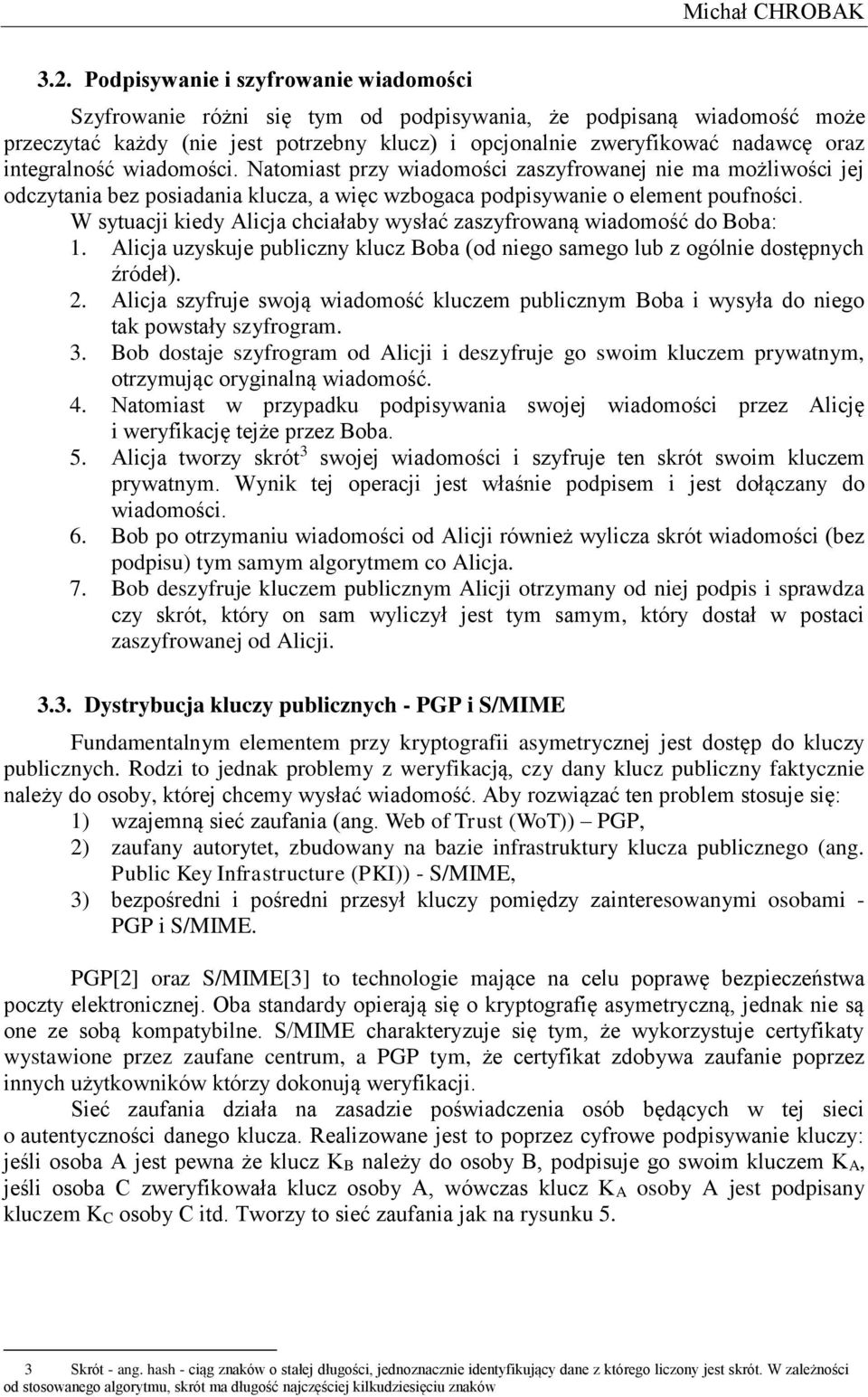 integralność wiadomości. Natomiast przy wiadomości zaszyfrowanej nie ma możliwości jej odczytania bez posiadania klucza, a więc wzbogaca podpisywanie o element poufności.