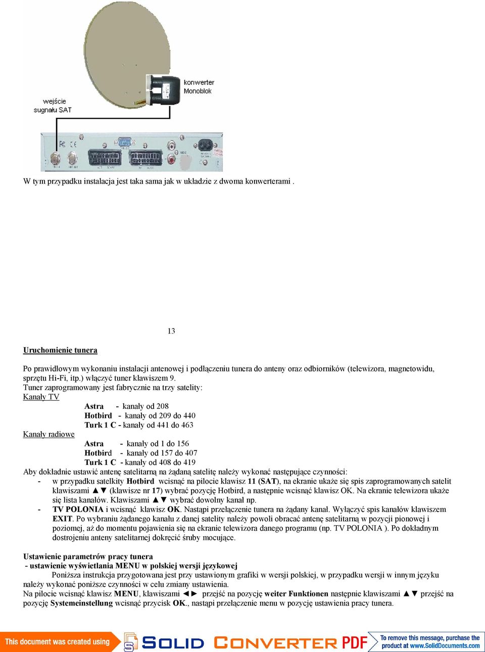 Tuner zaprogramowany jest fabrycznie na trzy satelity: Kanały TV Astra - kanały od 208 Hotbird - kanały od 209 do 440 Turk 1 C - kanały od 441 do 463 Kanały radiowe Astra - kanały od 1 do 156 Hotbird