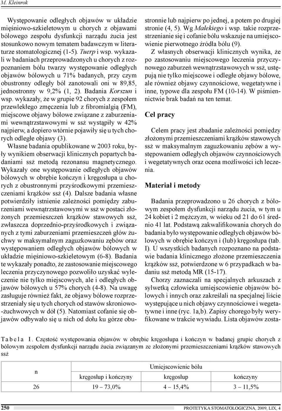 wykazali w badaniach przeprowadzonych u chorych z rozpoznaniem bólu twarzy występowanie odległych objawów bólowych u 71% badanych, przy czym obustronny odległy ból zanotowali oni w 89,85,