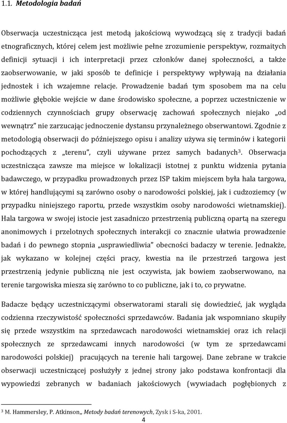 Prowadzenie badań tym sposobem ma na celu możliwie głębokie wejście w dane środowisko społeczne, a poprzez uczestniczenie w codziennych czynnościach grupy obserwację zachowań społecznych niejako od