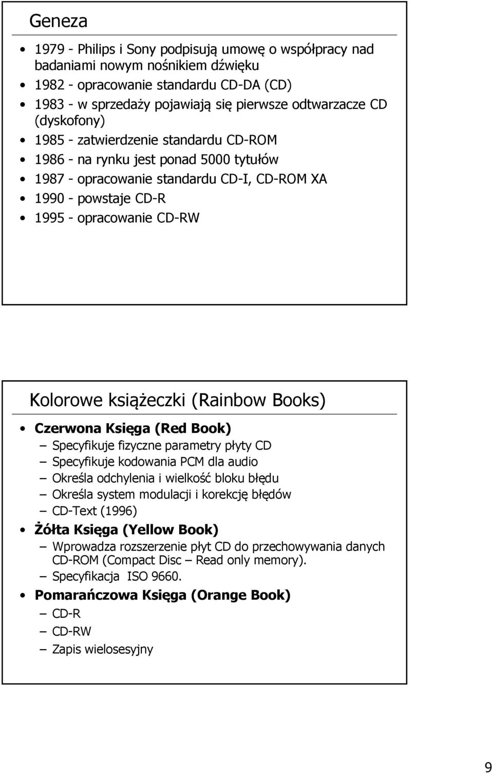 książeczki (Rainbow Books) Czerwona Księga (Red Book) Specyfikuje fizyczne parametry płyty CD Specyfikuje kodowania PCM dla audio Określa odchylenia i wielkość bloku błędu Określa system modulacji i