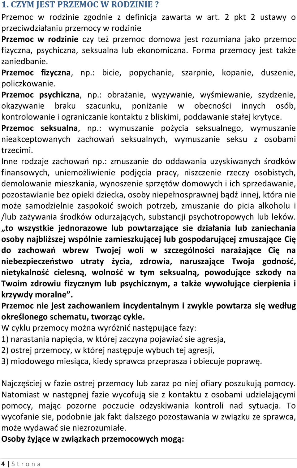 Forma przemocy jest także zaniedbanie. Przemoc fizyczna, np.: bicie, popychanie, szarpnie, kopanie, duszenie, policzkowanie. Przemoc psychiczna, np.