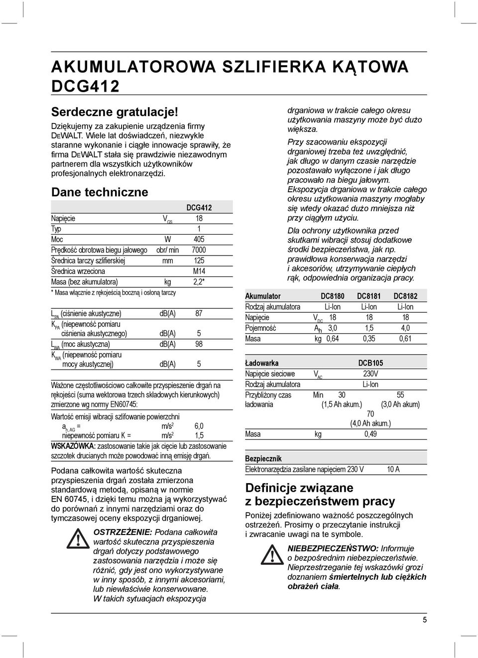 Dane techniczne DCG412 Napięcie V GS 18 Typ 1 Moc W 405 Prędkość obrotowa biegu jałowego obr/ min 7000 Średnica tarczy szlifierskiej mm 125 Średnica wrzeciona M14 Masa (bez akumulatora) kg 2,2* *