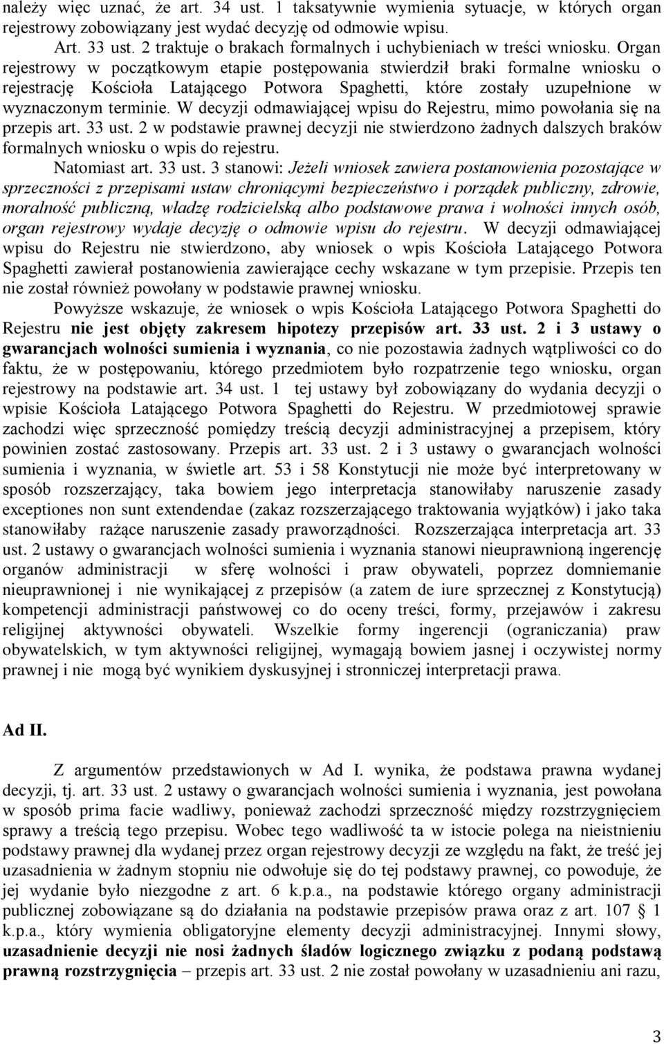 Organ rejestrowy w początkowym etapie postępowania stwierdził braki formalne wniosku o rejestrację Kościoła Latającego Potwora Spaghetti, które zostały uzupełnione w wyznaczonym terminie.