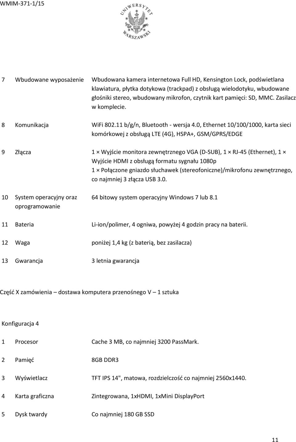 0, Ethernet 10/100/1000, karta sieci komórkowej z obsługą LTE (4G), HSPA+, GSM/GPRS/EDGE 9 Złącza 1 Wyjście monitora zewnętrznego VGA (D-SUB), 1 RJ-45 (Ethernet), 1 Wyjście HDMI z obsługą formatu