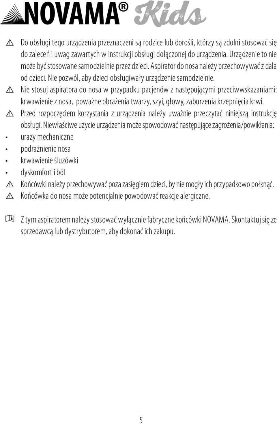 Nie stosuj aspiratora do nosa w przypadku pacjenów z następującymi przeciwwskazaniami: krwawienie z nosa, poważne obrażenia twarzy, szyi, głowy, zaburzenia krzepnięcia krwi.