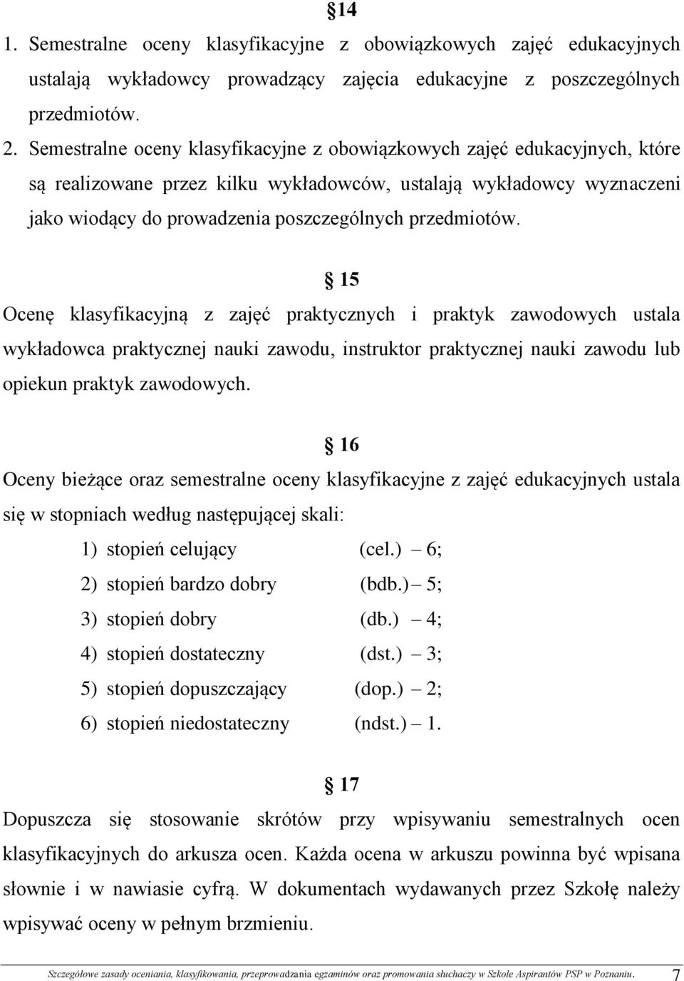 przedmiotów. 15 Ocenę klasyfikacyjną z zajęć praktycznych i praktyk zawodowych ustala wykładowca praktycznej nauki zawodu, instruktor praktycznej nauki zawodu lub opiekun praktyk zawodowych.