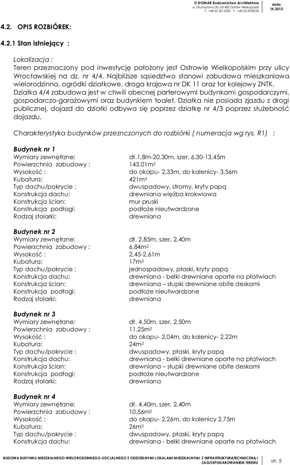 Działka 4/4 zabudowa jest w chwili obecnej parterowymi budynkami gospodarczymi, gospodarczo-garażowymi oraz budynkiem toalet.