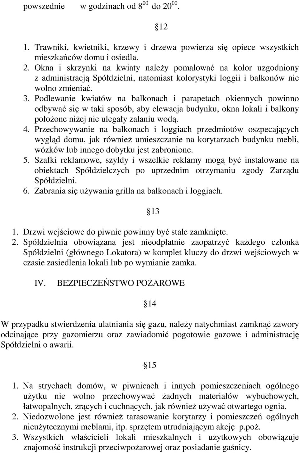 Przechowywanie na balkonach i loggiach przedmiotów oszpecających wygląd domu, jak również umieszczanie na korytarzach budynku mebli, wózków lub innego dobytku jest zabronione. 5.