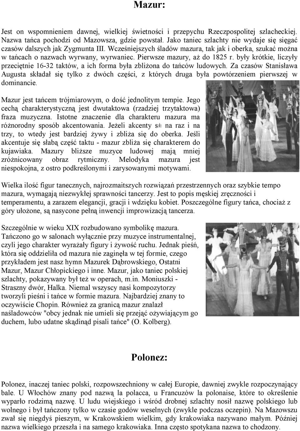 Pierwsze mazury, aż do 1825 r. były krótkie, liczyły przeciętnie 16-32 taktów, a ich forma była zbliżona do tańców ludowych.