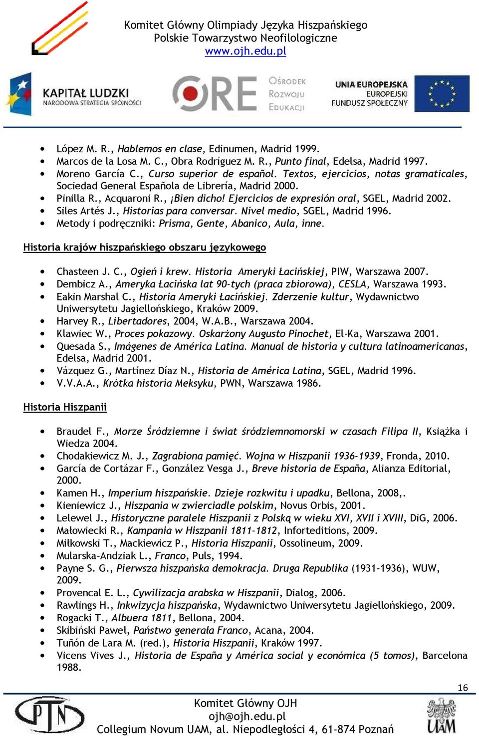 , Historias para conversar. Nivel medio, SGEL, Madrid 1996. Metody i podręczniki: Prisma, Gente, Abanico, Aula, inne. Historia krajów hiszpańskiego obszaru językowego Chasteen J. C., Ogień i krew.