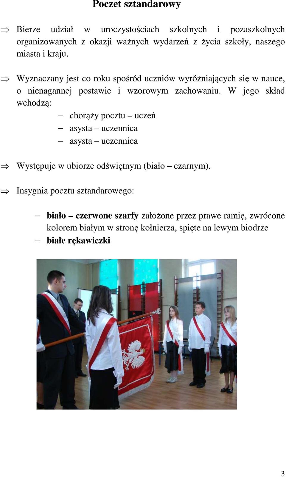 W jego skład wchodzą: chorąży pocztu uczeń asysta uczennica asysta uczennica Występuje w ubiorze odświętnym (biało czarnym).