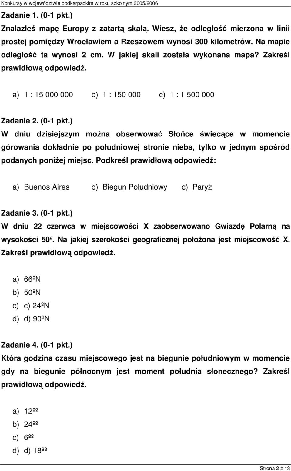 ) W dniu dzisiejszym można obserwować Słońce świecące w momencie górowania dokładnie po południowej stronie nieba, tylko w jednym spośród podanych poniżej miejsc.