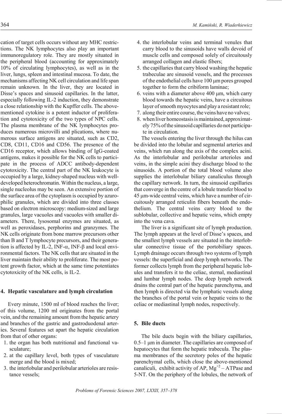 To date, the mech a nisms af fect ing NK cell cir cu la tion and life span re main un known. In the liver, they are lo cated in Disse s spaces and si nu soid cap il lar ies.