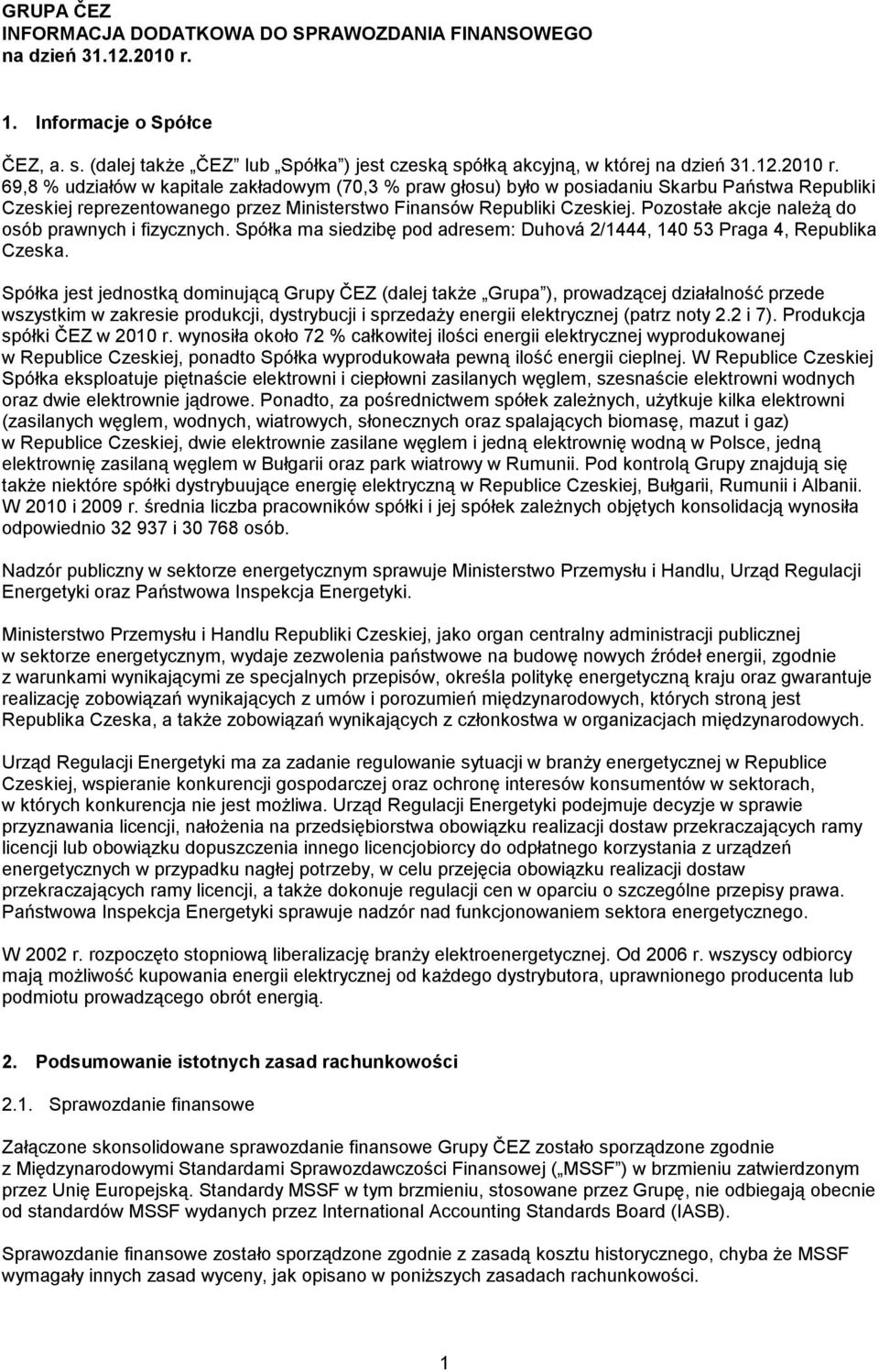 69,8 % udziałów w kapitale zakładowym (70,3 % praw głosu) było w posiadaniu Skarbu Państwa Republiki Czeskiej reprezentowanego przez Ministerstwo Finansów Republiki Czeskiej.