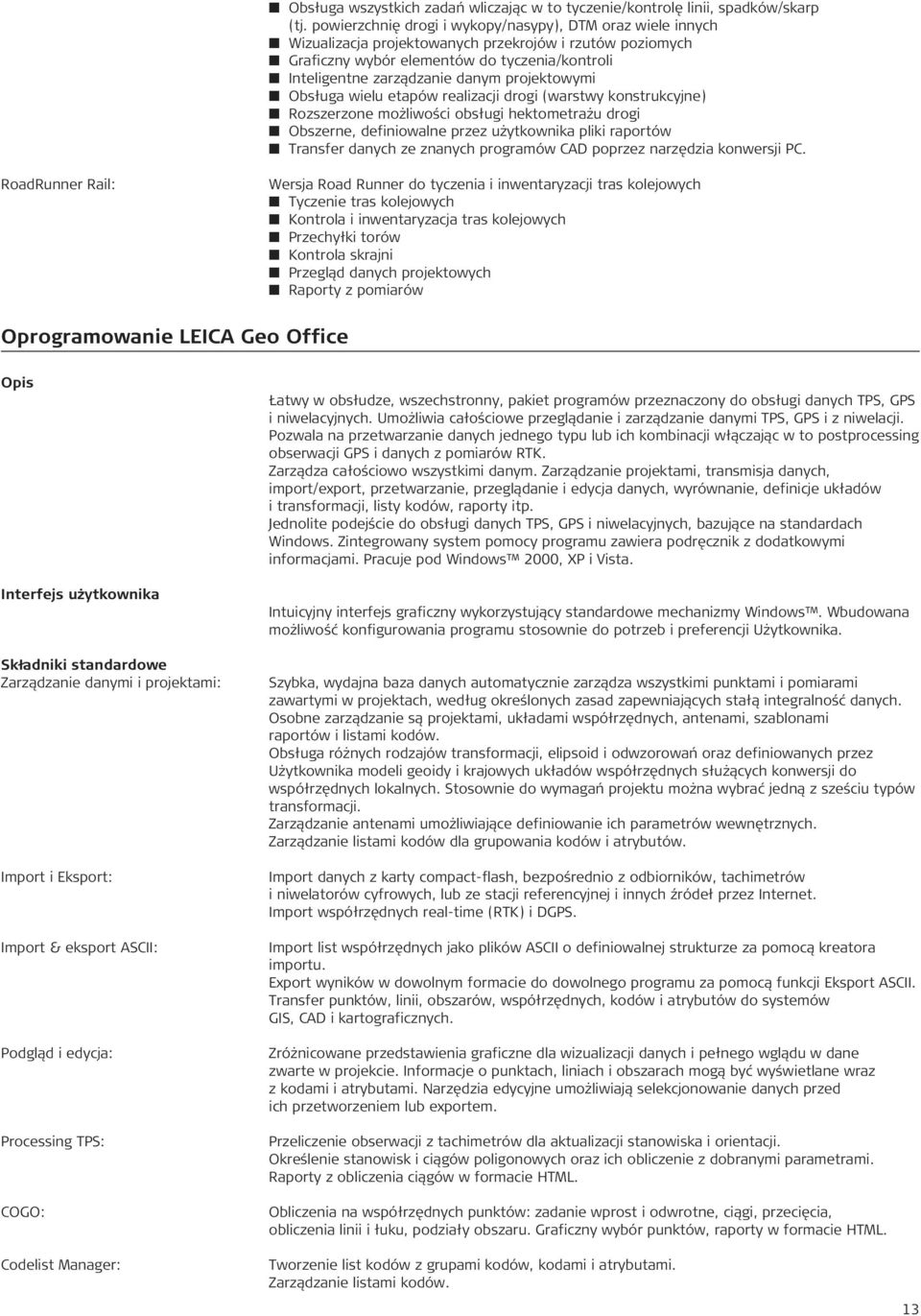 projektowymi Obsługa wielu etapów realizacji drogi (warstwy konstrukcyjne) Rozszerzone możliwości obsługi hektometrażu drogi Obszerne, definiowalne przez użytkownika pliki raportów Transfer danych ze