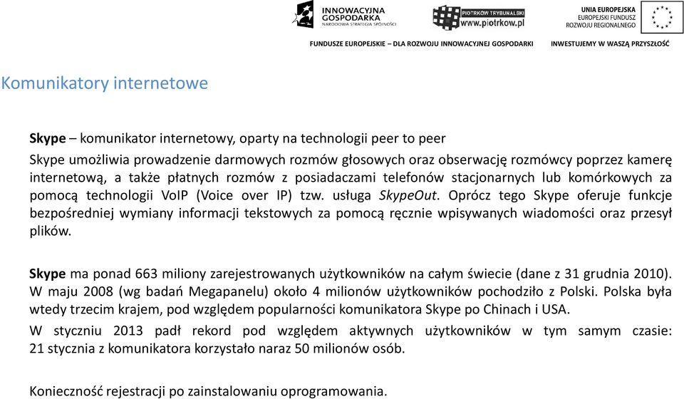 Oprócz tego Skype oferuje funkcje bezpośredniej wymiany informacji tekstowych za pomocą ręcznie wpisywanych wiadomości oraz przesył plików.